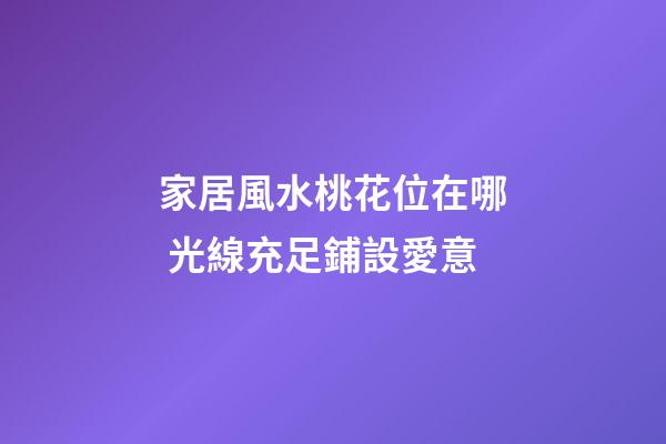 家居風水桃花位在哪 光線充足鋪設愛意